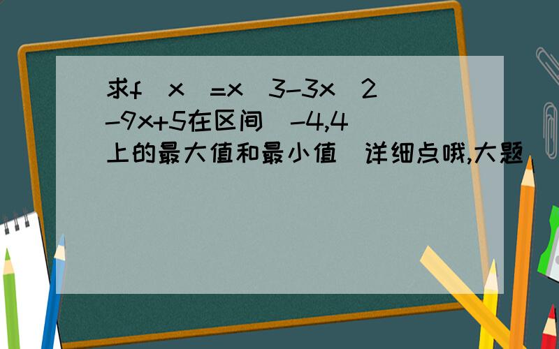 求f(x)=x^3-3x^2-9x+5在区间[-4,4]上的最大值和最小值（详细点哦,大题）