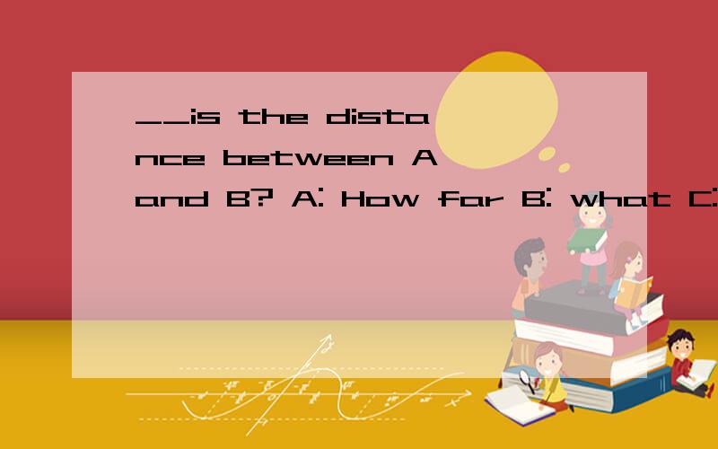 __is the distance between A and B? A: How far B: what C: how