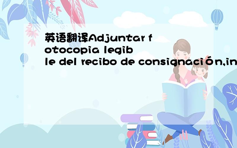 英语翻译Adjuntar fotocopia legible del recibo de consignación,in