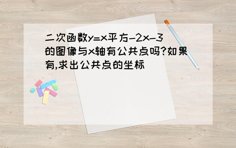 二次函数y=x平方-2x-3的图像与x轴有公共点吗?如果有,求出公共点的坐标