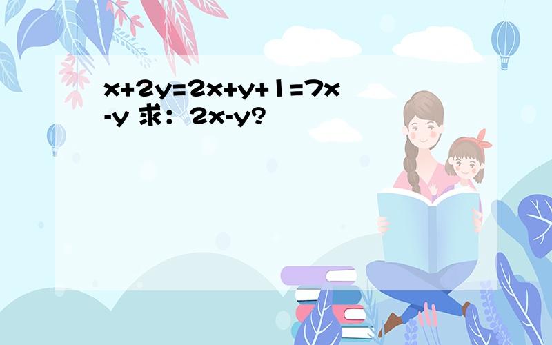 x+2y=2x+y+1=7x-y 求：2x-y?