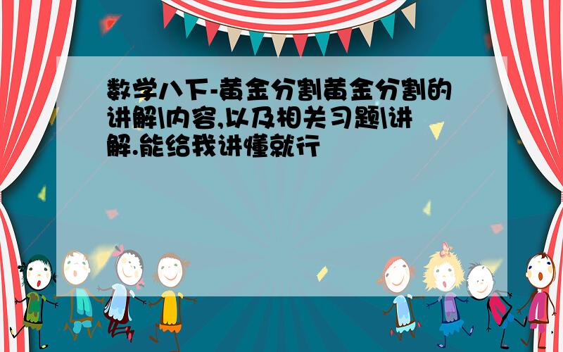 数学八下-黄金分割黄金分割的讲解\内容,以及相关习题\讲解.能给我讲懂就行