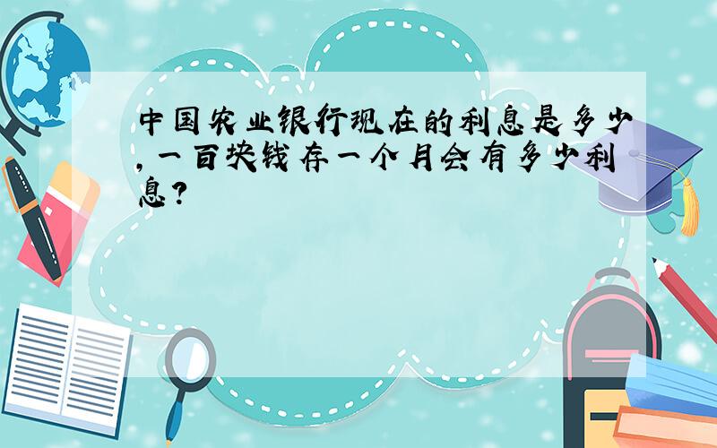 中国农业银行现在的利息是多少,一百块钱存一个月会有多少利息?