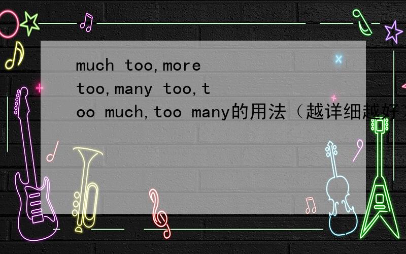 much too,more too,many too,too much,too many的用法（越详细越好）