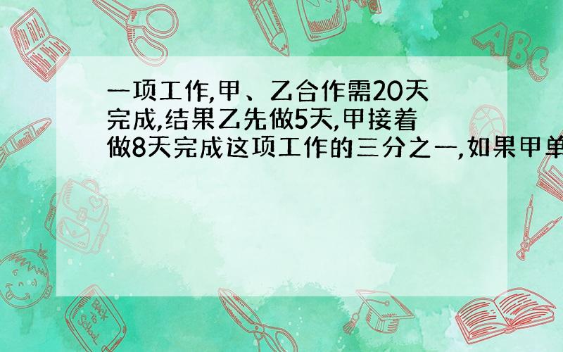 一项工作,甲、乙合作需20天完成,结果乙先做5天,甲接着做8天完成这项工作的三分之一,如果甲单独做需要几天?