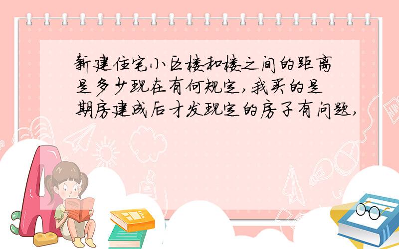 新建住宅小区楼和楼之间的距离是多少现在有何规定,我买的是期房建成后才发现定的房子有问题,