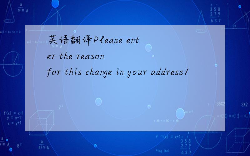 英语翻译Please enter the reason for this change in your address/