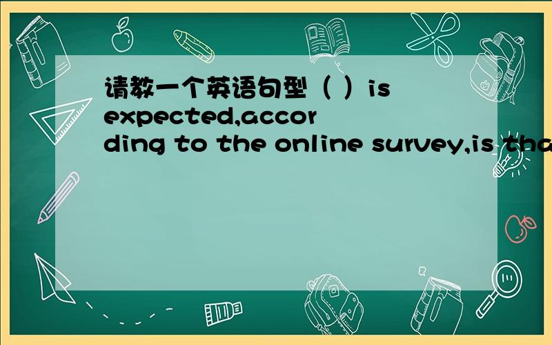 请教一个英语句型（ ）is expected,according to the online survey,is tha