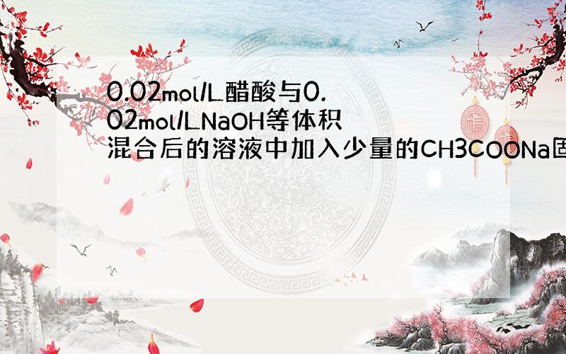 0.02mol/L醋酸与0.02mol/LNaOH等体积混合后的溶液中加入少量的CH3COONa固体,则c(CH3COO