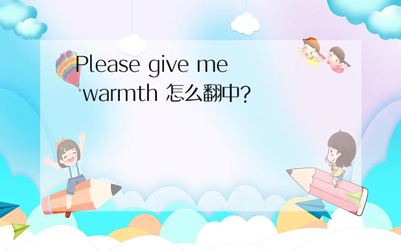 Please give me warmth 怎么翻中?