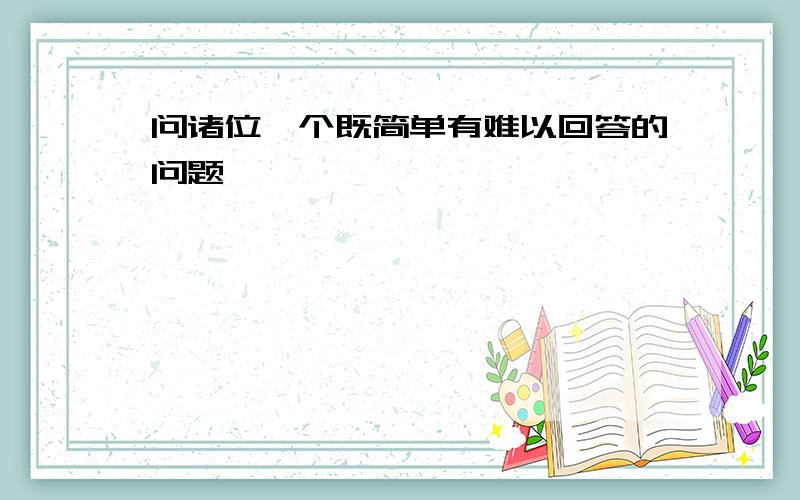 问诸位一个既简单有难以回答的问题,