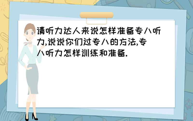 请听力达人来说怎样准备专八听力,说说你们过专八的方法,专八听力怎样训练和准备.