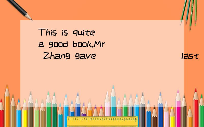 This is quite a good book.Mr Zhang gave ________ last week.