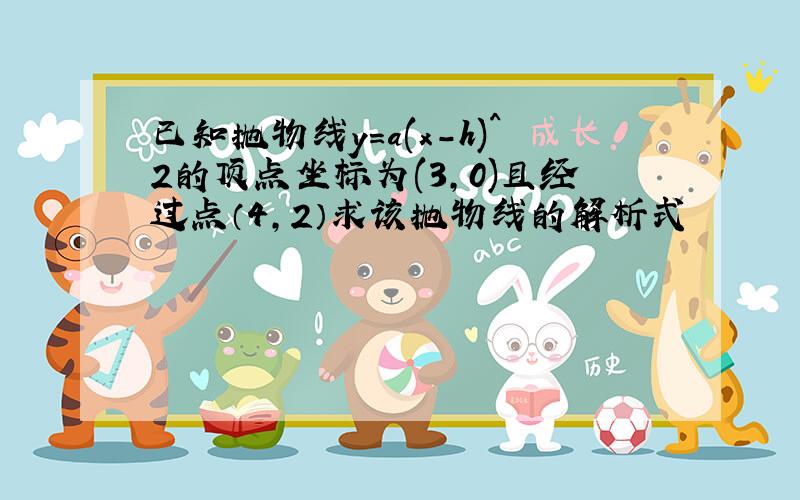 已知抛物线y=a(x-h)^2的顶点坐标为(3,0)且经过点（4,2）求该抛物线的解析式