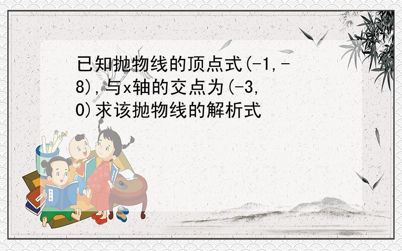 已知抛物线的顶点式(-1,-8),与x轴的交点为(-3,0)求该抛物线的解析式