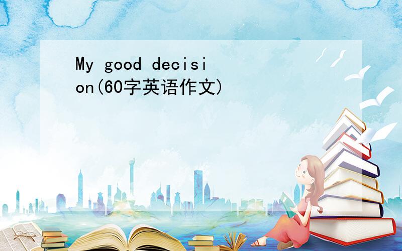 My good decision(60字英语作文)