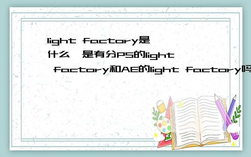 light factory是什么,是有分PS的light factory和AE的light factory吗?有什么不同