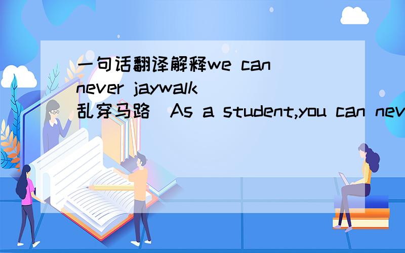 一句话翻译解释we can never jaywalk(乱穿马路）As a student,you can never