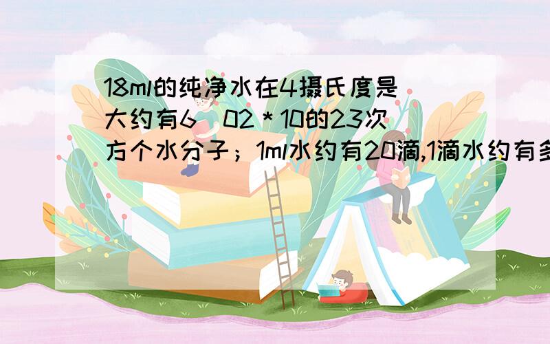 18ml的纯净水在4摄氏度是大约有6．02＊10的23次方个水分子；1ml水约有20滴,1滴水约有多少个水分子?