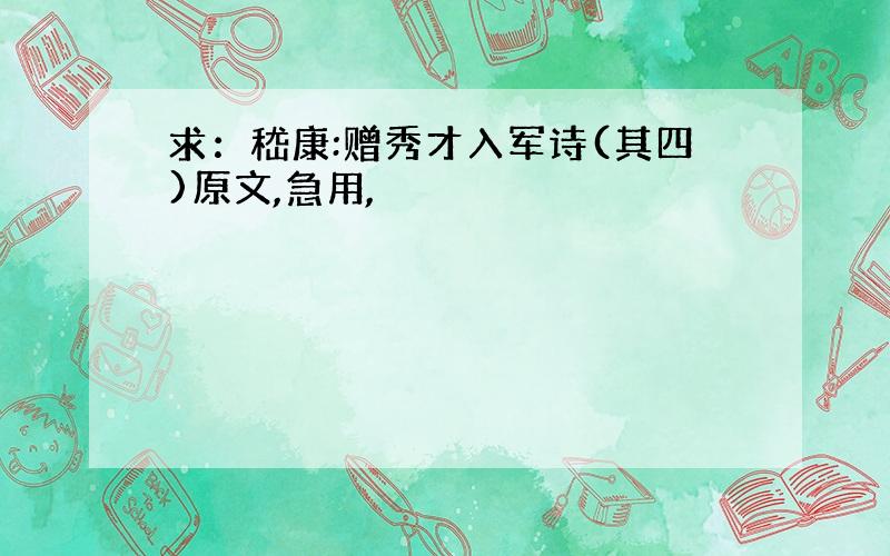 求：嵇康:赠秀才入军诗(其四)原文,急用,