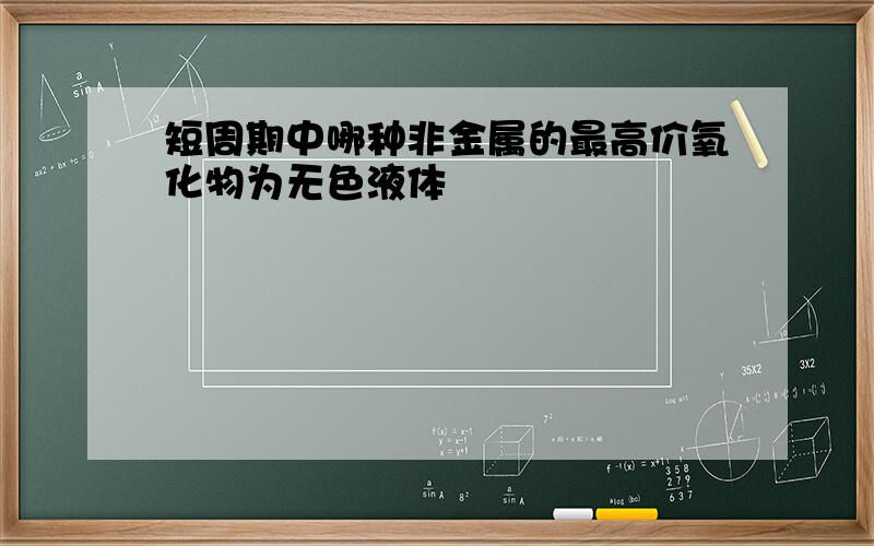 短周期中哪种非金属的最高价氧化物为无色液体