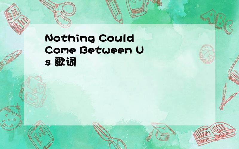 Nothing Could Come Between Us 歌词