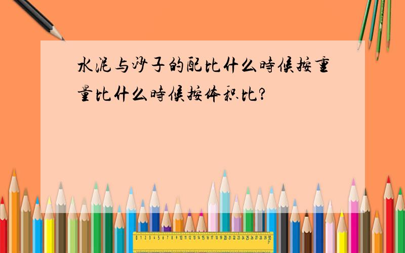 水泥与沙子的配比什么时候按重量比什么时候按体积比?