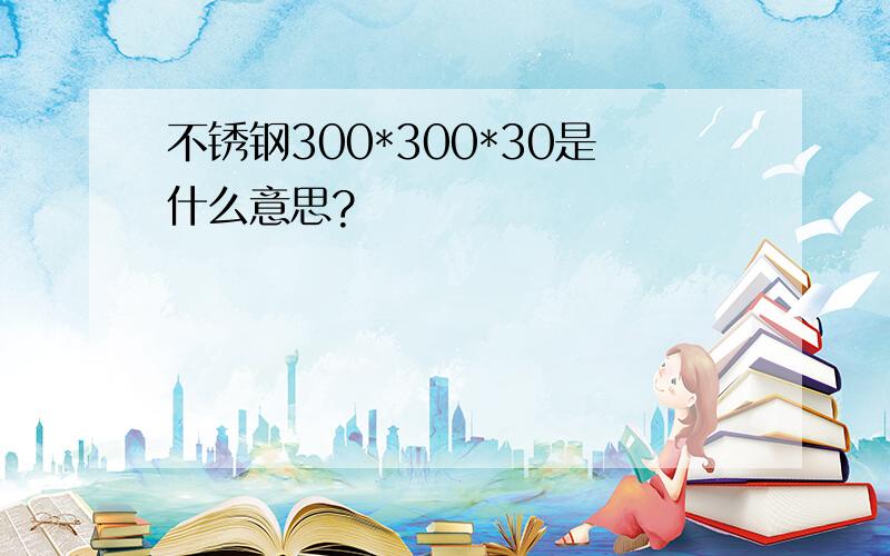 不锈钢300*300*30是什么意思?