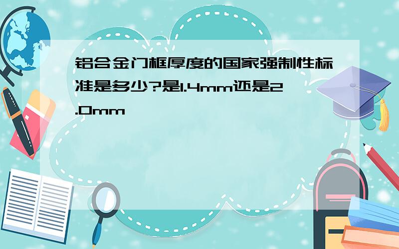 铝合金门框厚度的国家强制性标准是多少?是1.4mm还是2.0mm