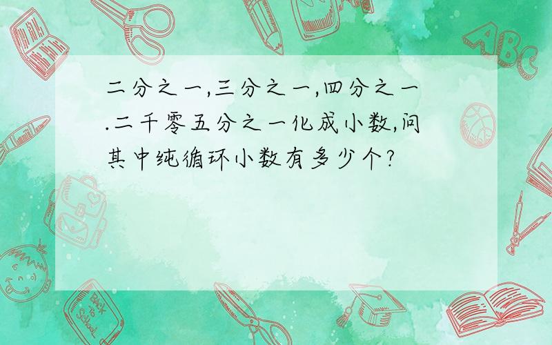 二分之一,三分之一,四分之一.二千零五分之一化成小数,问其中纯循环小数有多少个?