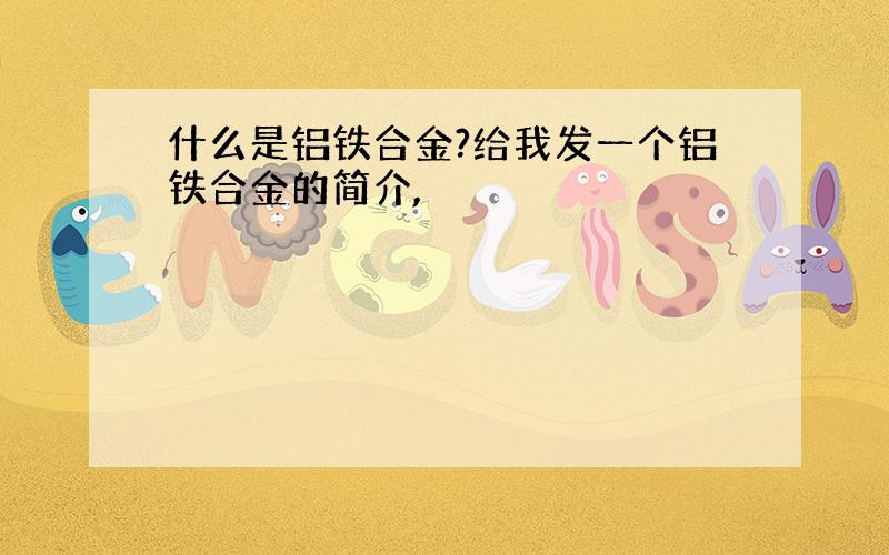 什么是铝铁合金?给我发一个铝铁合金的简介,