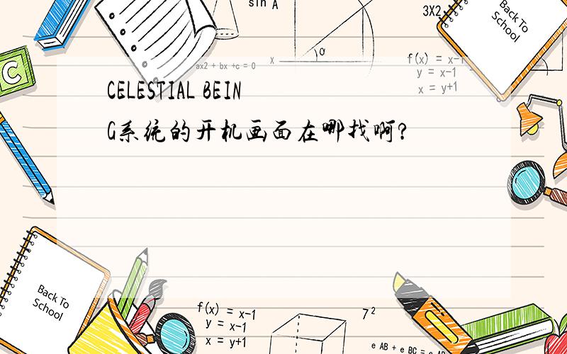 CELESTIAL BEING系统的开机画面在哪找啊?