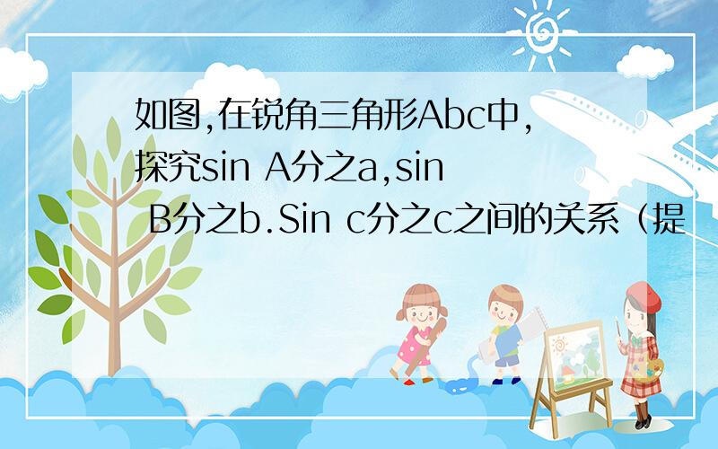 如图,在锐角三角形Abc中,探究sin A分之a,sin B分之b.Sin c分之c之间的关系（提