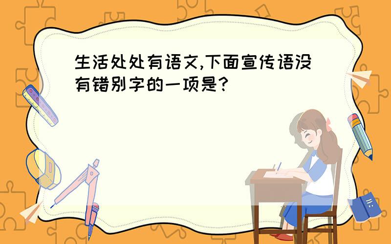 生活处处有语文,下面宣传语没有错别字的一项是?