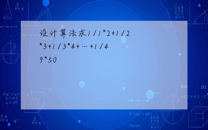 设计算法求1/1*2+1/2*3+1/3*4+…+1/49*50