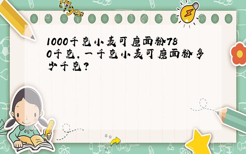 1000千克小麦可磨面粉780千克,一千克小麦可磨面粉多少千克?