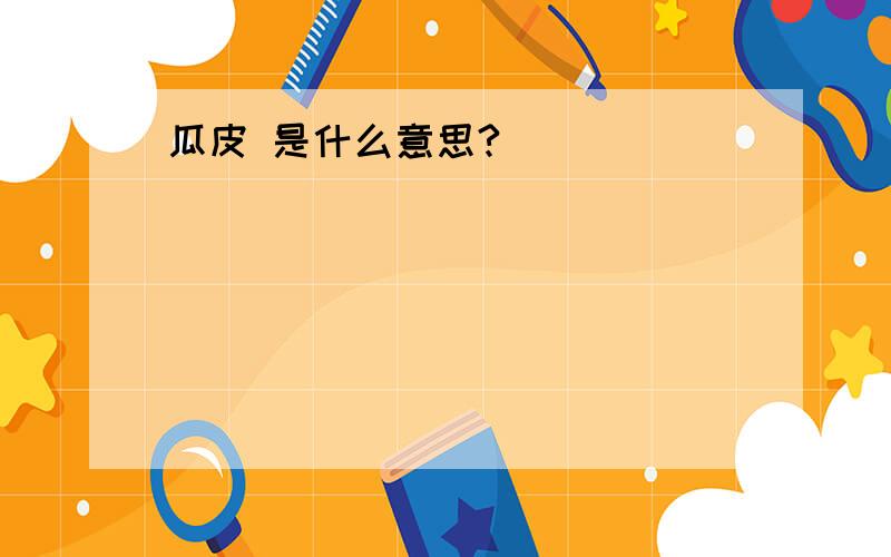 瓜皮 是什么意思?