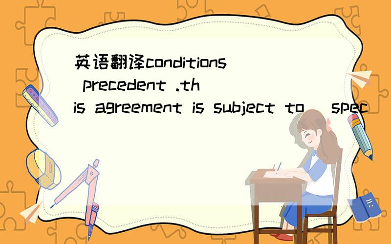 英语翻译conditions precedent .this agreement is subject to [spec