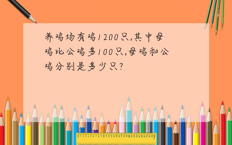 养鸡场有鸡1200只,其中母鸡比公鸡多100只,母鸡和公鸡分别是多少只?