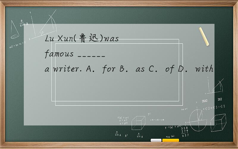 Lu Xun(鲁迅)was famous ______ a writer. A．for B．as C．of D．with