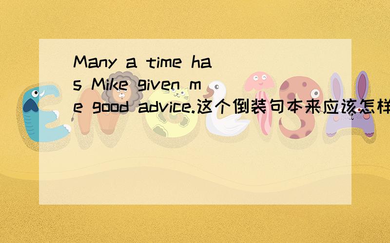 Many a time has Mike given me good advice.这个倒装句本来应该怎样?