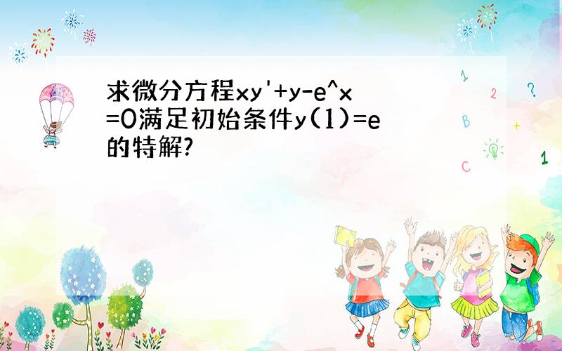 求微分方程xy'+y-e^x=0满足初始条件y(1)=e的特解?