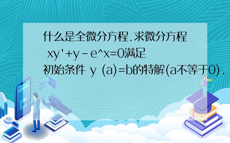 什么是全微分方程.求微分方程 xy'+y-e^x=0满足初始条件 y (a)=b的特解(a不等于0).