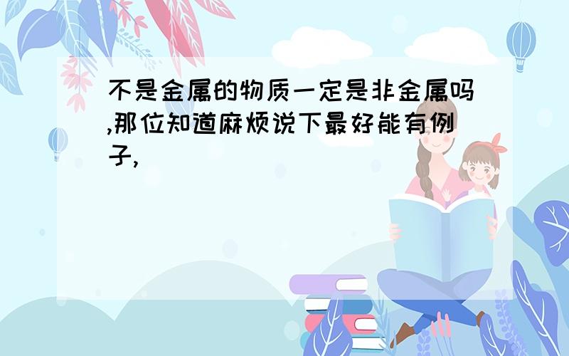 不是金属的物质一定是非金属吗,那位知道麻烦说下最好能有例子,