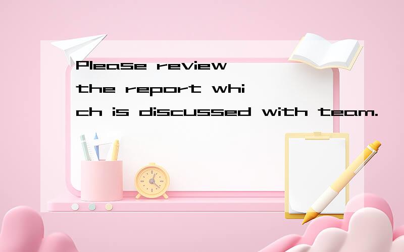 Please review the report which is discussed with team.