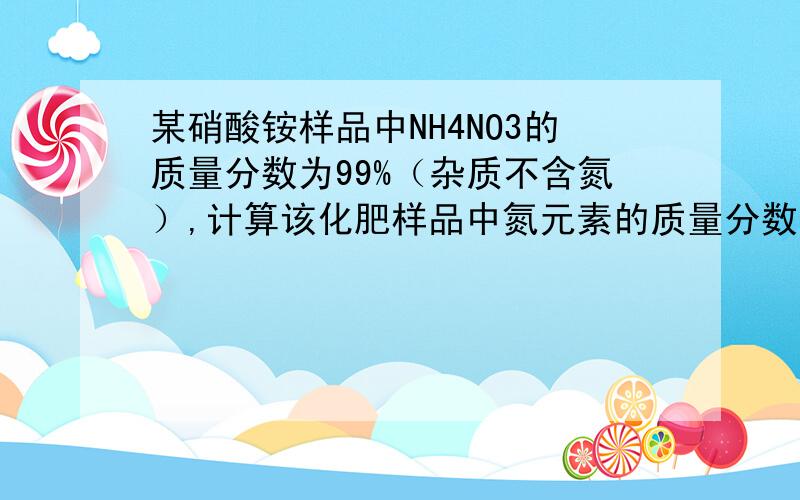 某硝酸铵样品中NH4NO3的质量分数为99%（杂质不含氮）,计算该化肥样品中氮元素的质量分数