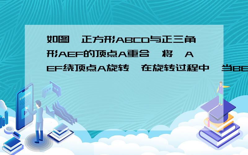 如图,正方形ABCD与正三角形AEF的顶点A重合,将△AEF绕顶点A旋转,在旋转过程中,当BE=DF时,∠BAE的大小可