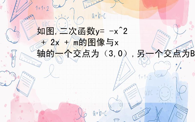 如图,二次函数y= -x^2 + 2x + m的图像与x轴的一个交点为（3,0）,另一个交点为B,与y轴交与C.