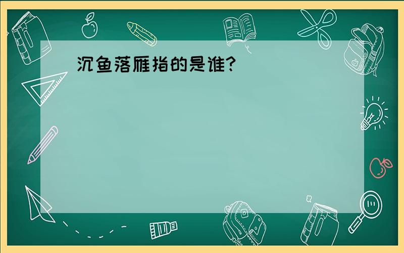 沉鱼落雁指的是谁?