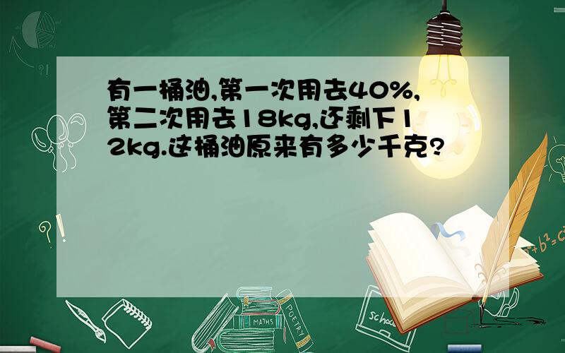 有一桶油,第一次用去40%,第二次用去18kg,还剩下12kg.这桶油原来有多少千克?